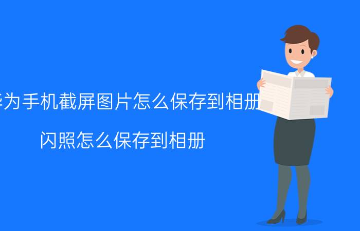 华为手机截屏图片怎么保存到相册 闪照怎么保存到相册？